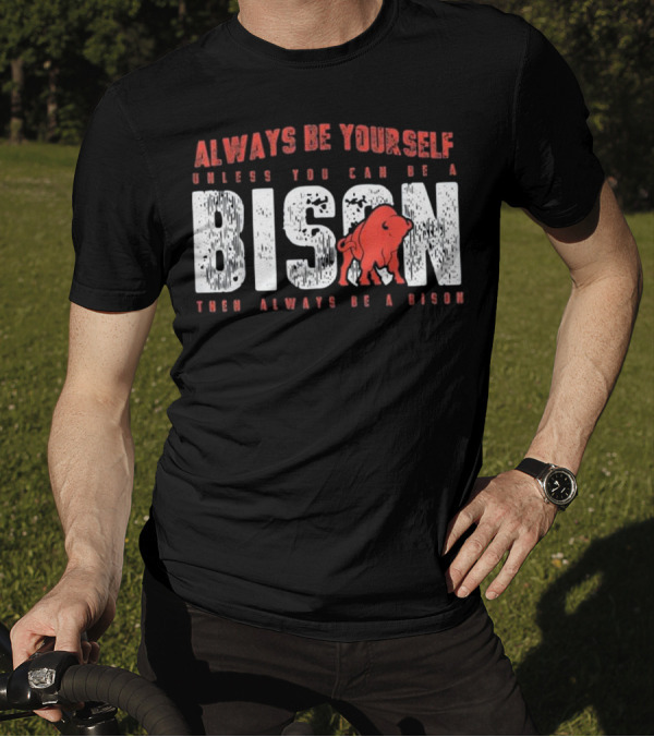 Always Be Yourself Unless You Can Be A Bison Then Always Be A Bison T-Shirt