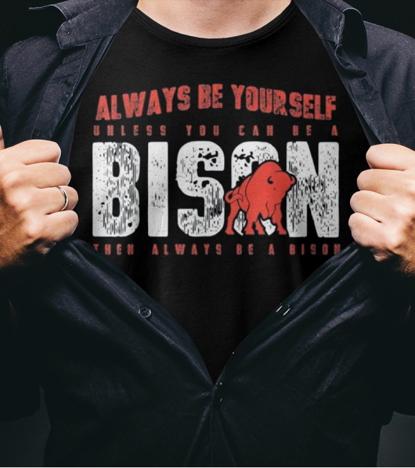 Always Be Yourself Unless You Can Be A Bison Then Always Be A Bison T-Shirt