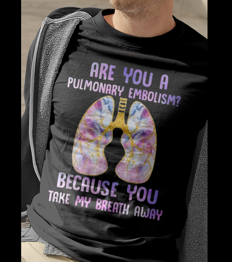 Are You A Pulmonary Embolism Because You Take My Breath Away Lungs T-Shirt