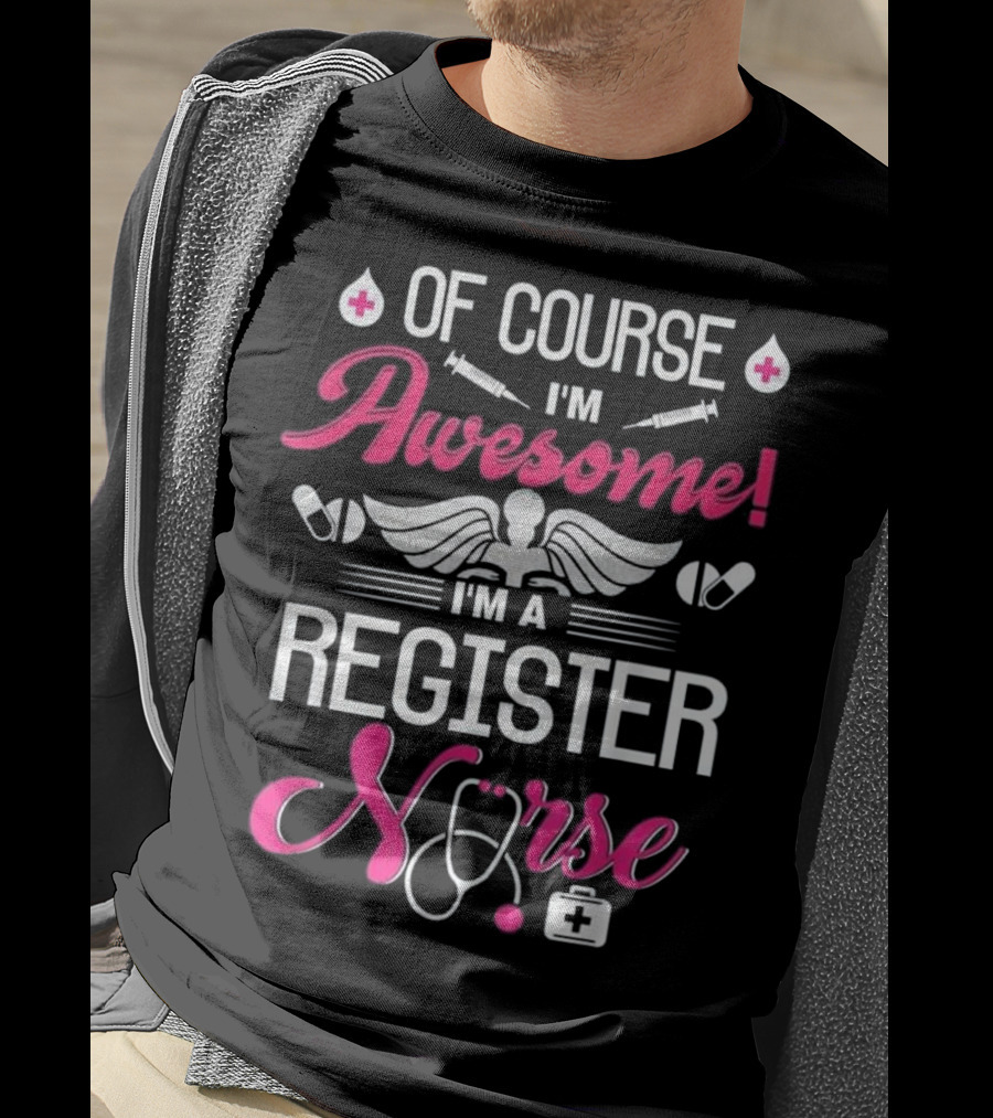 Of Course I'm Awesome I'm A Register Nurse T-Shirt