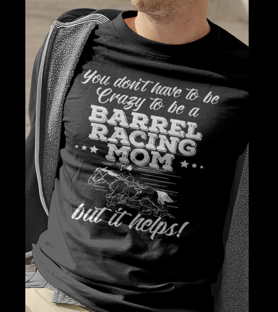 You Don't Have To Be Crazy To Be A Barrel Racing Mom But It Helps T-Shirt