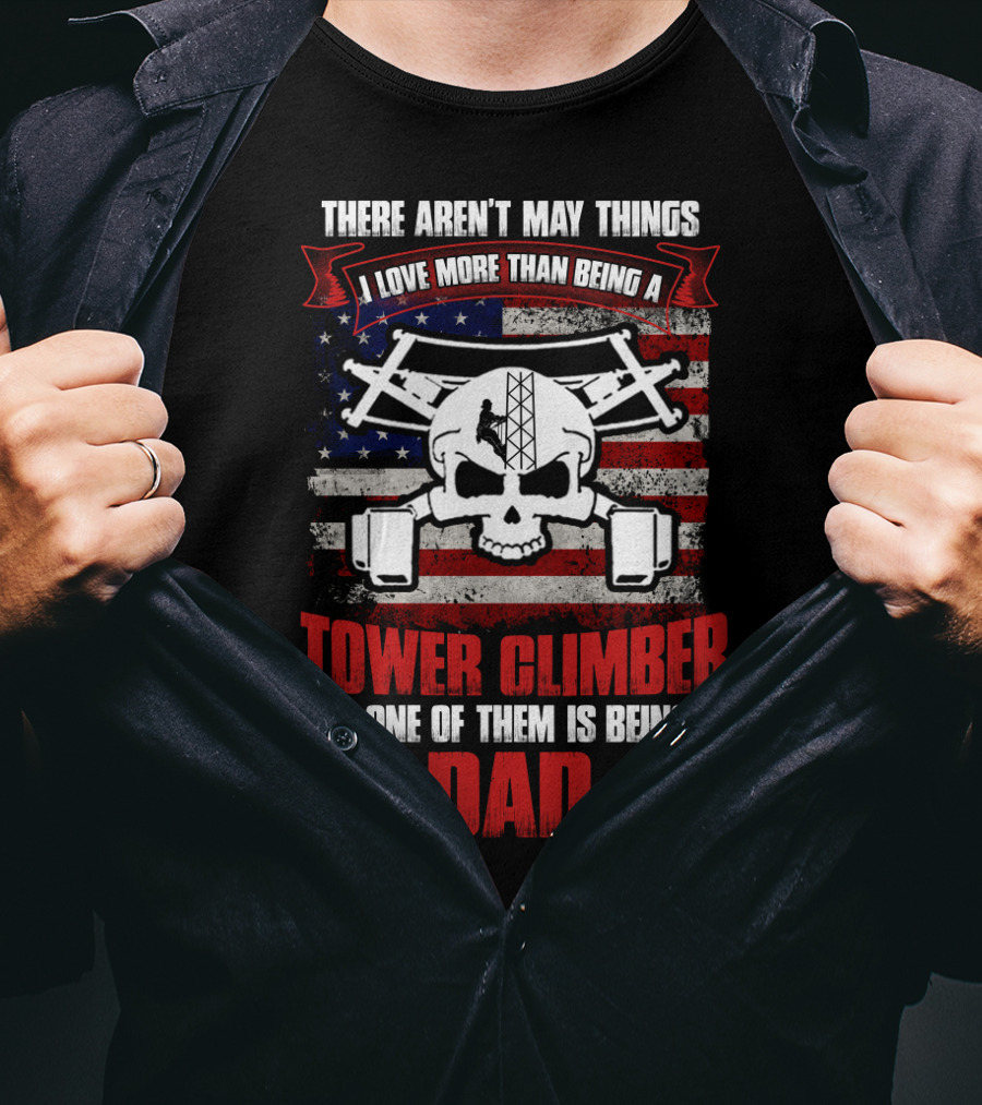 There Aren't Many Things I Love More Than Being A Tower Climber But One Of Them Is Being A Dad T-Shirt