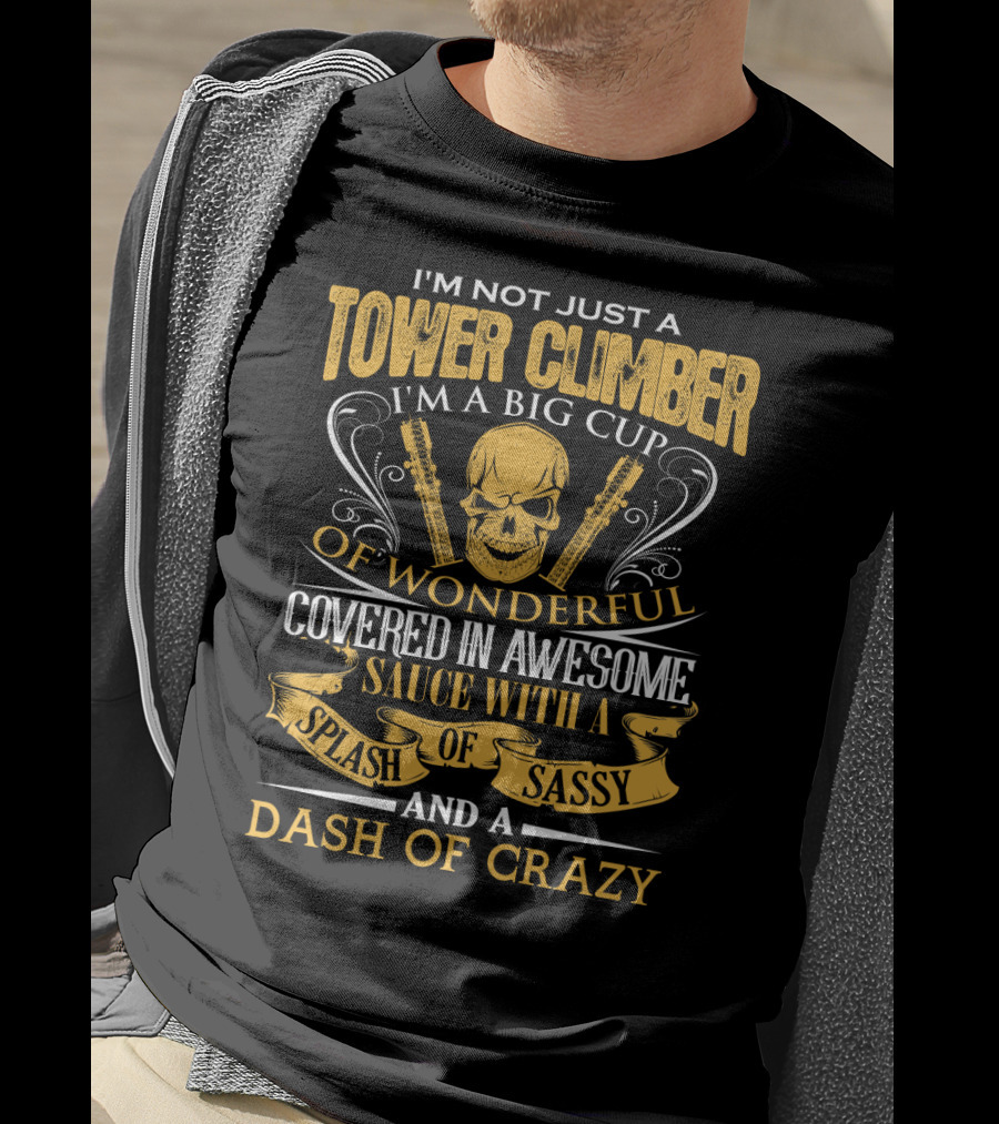 I'm Not Just A Tower Climber I'm A Big Cup Of Wonderful Covered In Awesome Sauce With A Splash Of Sassy And A Dash Of Crazy T-Shirt
