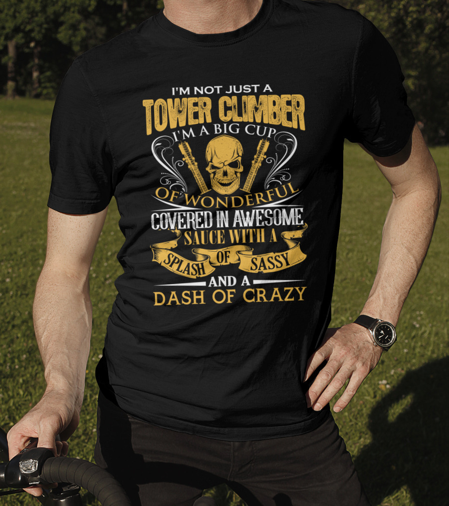 I'm Not Just A Tower Climber I'm A Big Cup Of Wonderful Covered In Awesome Sauce With A Splash Of Sassy And A Dash Of Crazy T-Shirt