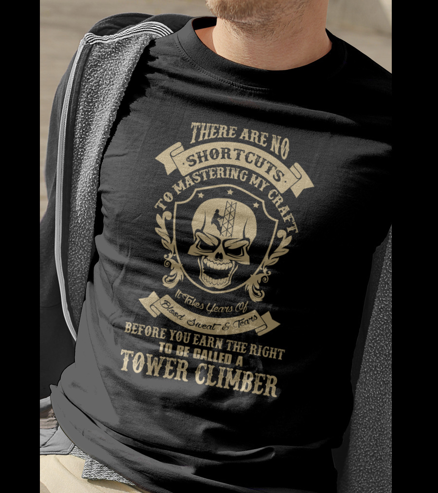 There Are No Shortcuts To Mastering My Craft It Takes Years Of Blood Sweat And Tears Before You Earn The Right To Be Called A Tower Climber T-Shirt
