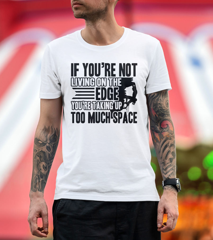 If You're Not Living On the Edge You're Taking Up Too Much Space Rock Climbing Motivation T-Shirt