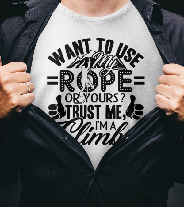 Want To Use My Rope Or Yours Trust Me I'm A Climber T-Shirt