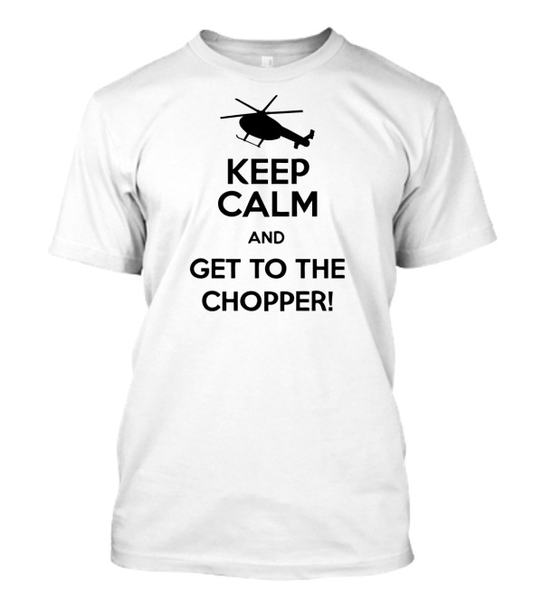 Keep Calm And Get To The Chopper Helicopter T-Shirt