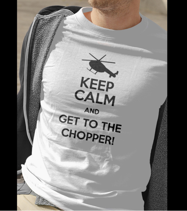 Keep Calm And Get To The Chopper Helicopter T-Shirt