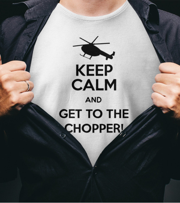 Keep Calm And Get To The Chopper Helicopter T-Shirt