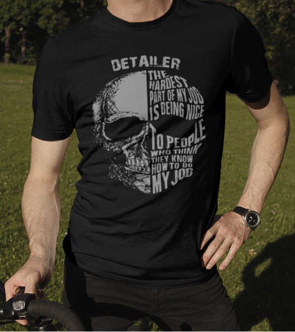 Detailer The Hardest Part Of My Job Is Being Nice To People Who Think They Know How To Do My Job Skull T-Shirt