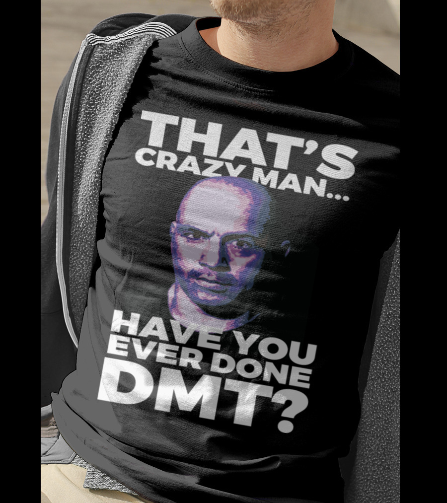 That's Crazy Man Have You Ever Done Dmt T-Shirt