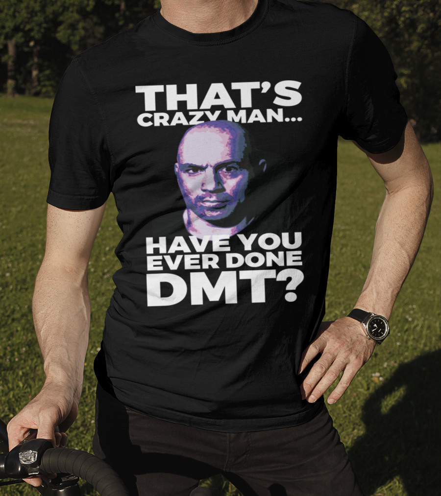 That's Crazy Man Have You Ever Done Dmt T-Shirt