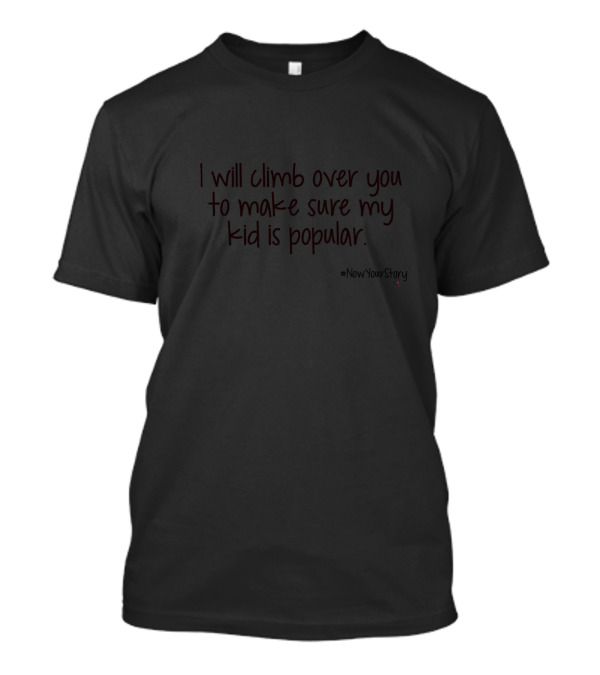 I Will Climb Over You To Make Sure My Kid Is Popular #NowYourStory T-Shirt
