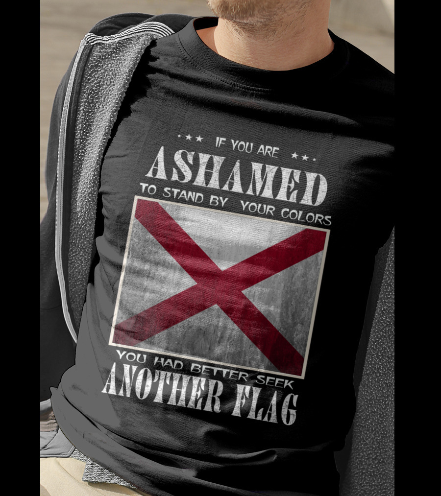 If You Are Ashamed To Stand By Your Colors You Had Better Seek Another Flag T-Shirt