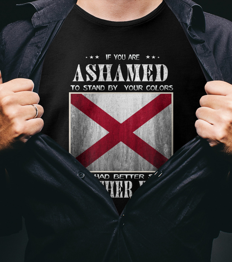 If You Are Ashamed To Stand By Your Colors You Had Better Seek Another Flag T-Shirt
