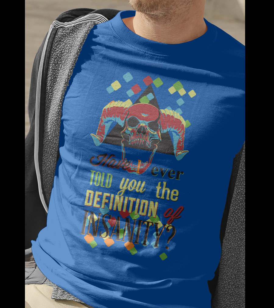 Have You Ever Told You The Definition Of Insanity T-Shirt