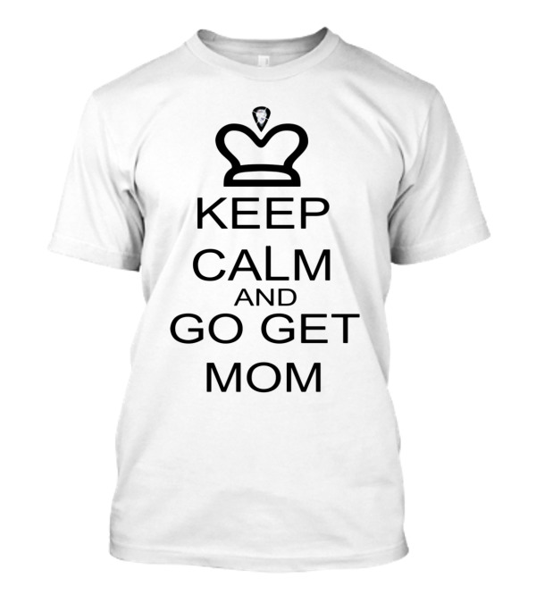 Keep Calm And Go Get Mom With Crown T-Shirt