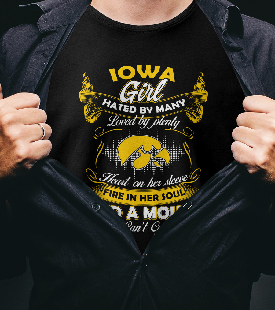 Iowa Girl Hated By Many Loved By Plenty Heart On Her Sleeve Fire In Her Soul And A Mouth She Can't Control T-Shirt