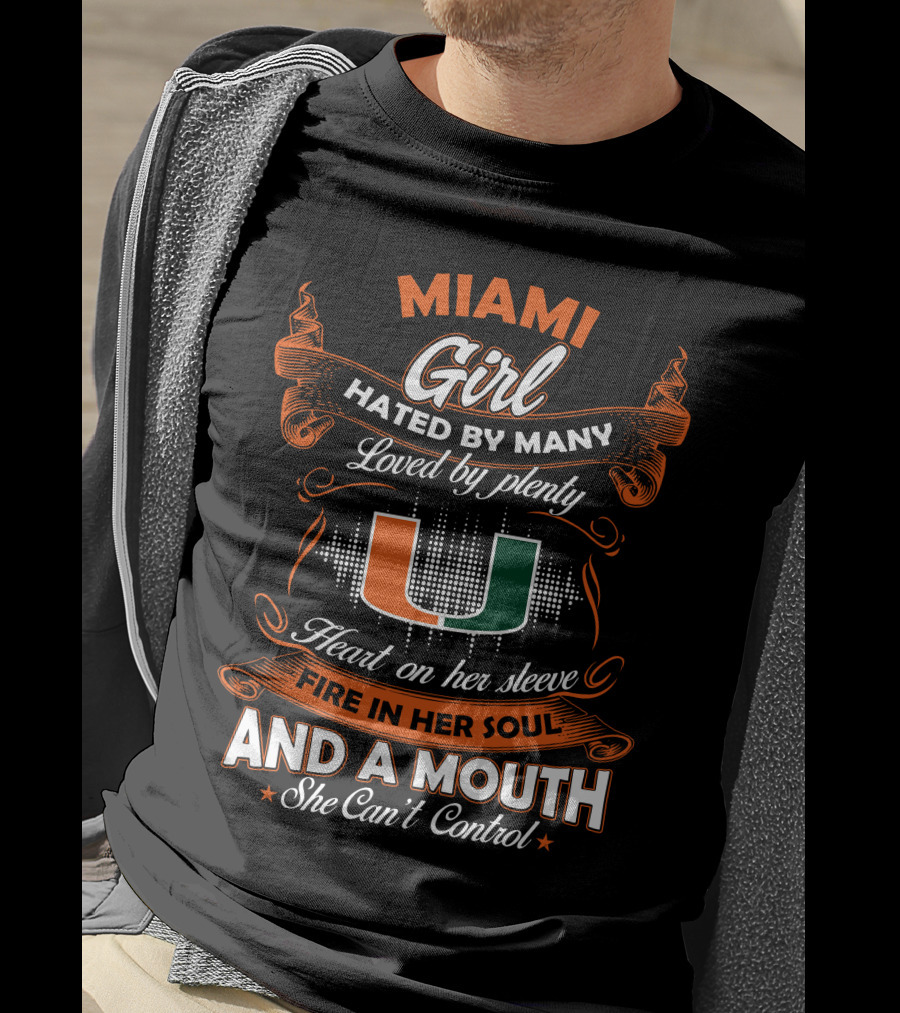 Miami Girl Hated By Many Loved By Plenty Heart On Her Sleeve Fire In Her Soul And A Mouth She Can't Control T-Shirt
