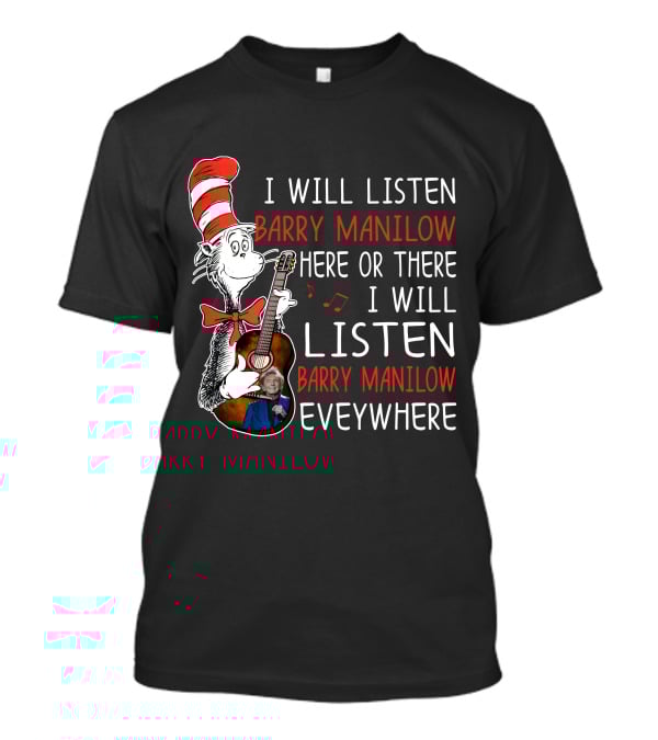 I Will Listen Barry Manilow Here Or There I Will Listen Barry Manilow Everywhere T-Shirt