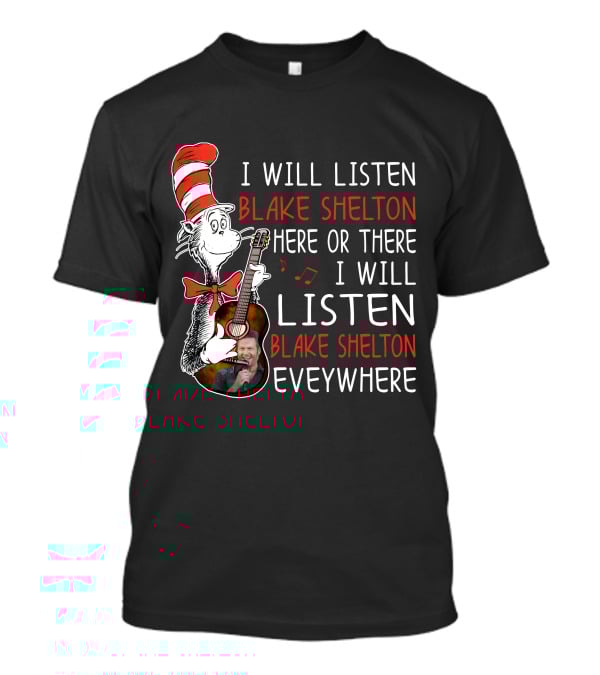 I Will Listen Blake Shelton Here Or There I Will Listen Blake Shelton Everywhere T-Shirt