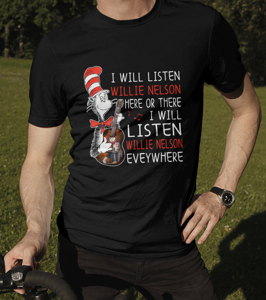 I Will Listen Willie Nelson Here Or There I Will Listen Willie Nelson Everywhere T-Shirt
