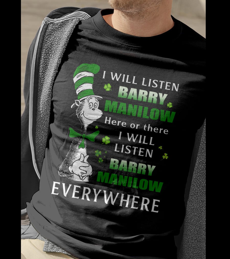 I Will Listen Barry Manilow Here Or There I Will Listen Barry Manilow Everywhere Dr Seuss Inspired Patrick's Day Elements T-Shirt