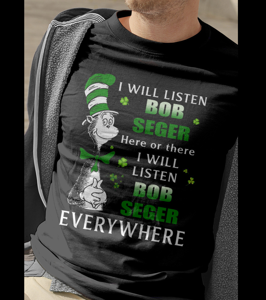 I Will Listen Bob Seger Here Or There I Will Listen Bob Seger Everywhere Dr Seuss Patrick's Day T-Shirt