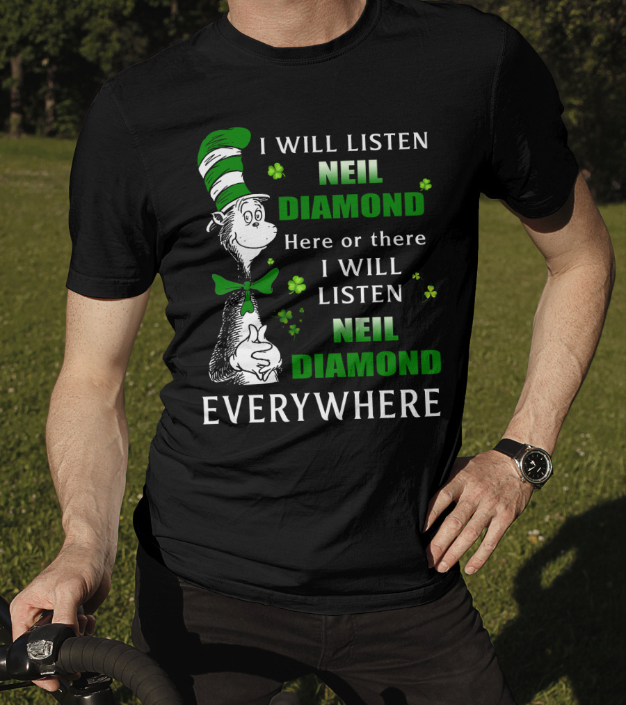 I WILL LISTEN NEIL DIAMOND HERE OR THERE I WILL LISTEN NEIL DIAMOND EVERYWHERE Dr Seuss Patrick's Day T-Shirt