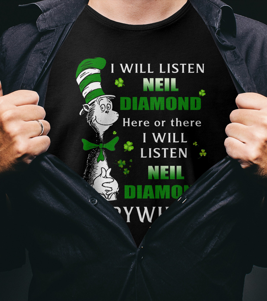 I WILL LISTEN NEIL DIAMOND HERE OR THERE I WILL LISTEN NEIL DIAMOND EVERYWHERE Dr Seuss Patrick's Day T-Shirt
