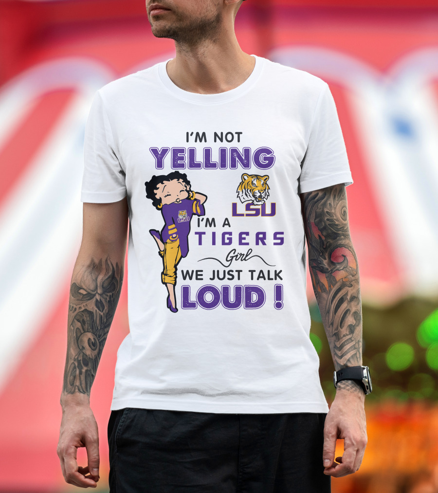 I'm Not Yelling I'm A Lsu Tigers Girl We Just Talk Loud T-Shirt