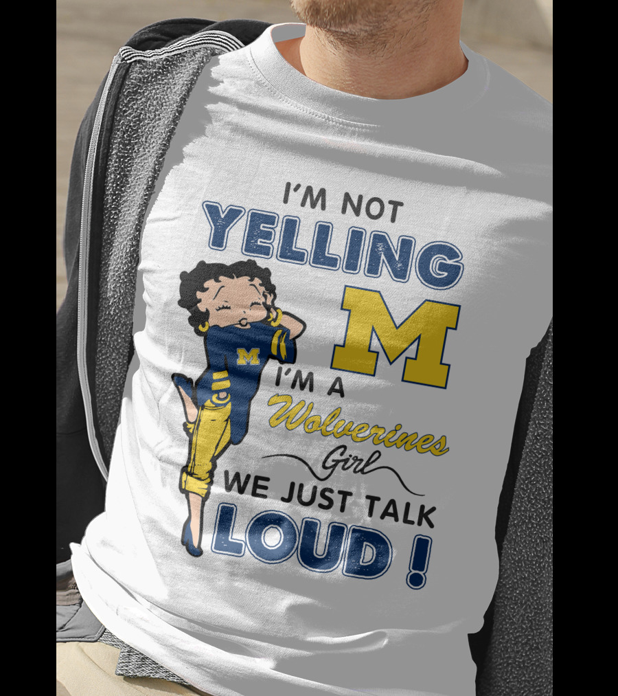 I'm Not Yelling I'm A Wolverines Girl We Just Talk Loud T-Shirt