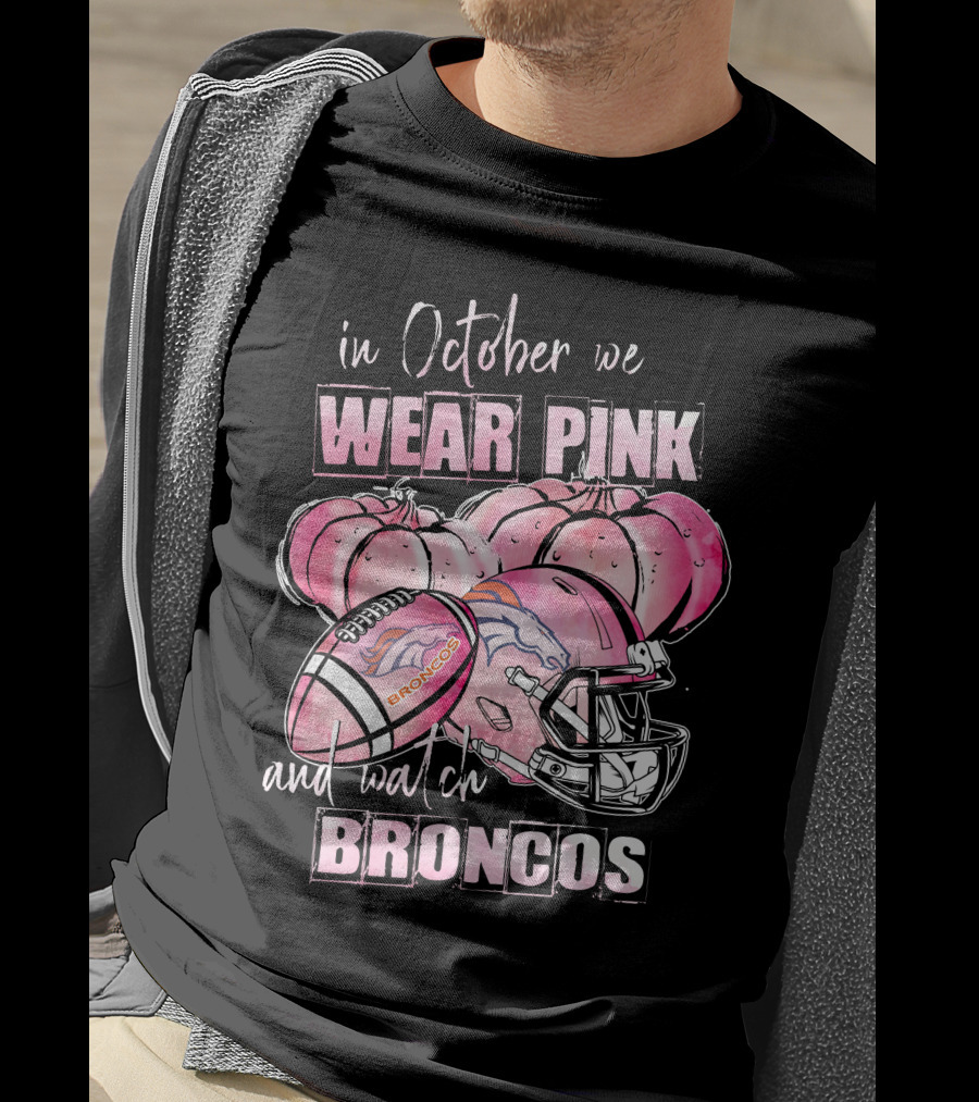 In October We Wear Pink Broncos Football Helmet Pumpkins And Watch Broncos T-Shirt