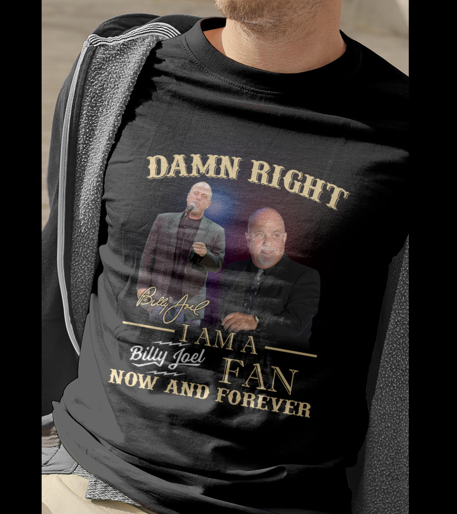 Damn Right I Am A Billy Joel Fan Now And Forever T-Shirt