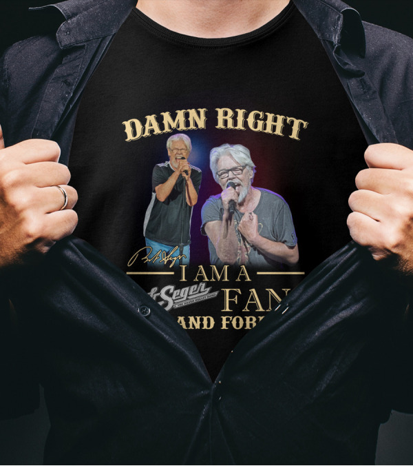 DAMN RIGHT I AM A BOB SEGER FAN NOW AND FOREVER T-Shirt