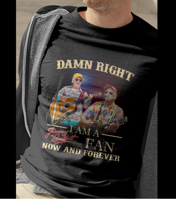 Damn Right I Am A Jimmy Buffett Fan Now And Forever T-Shirt