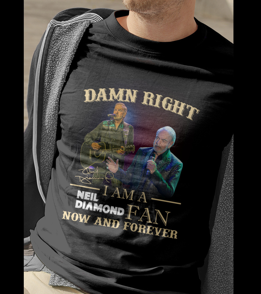 Damn Right I Am A Neil Diamond Fan Now And Forever T-Shirt