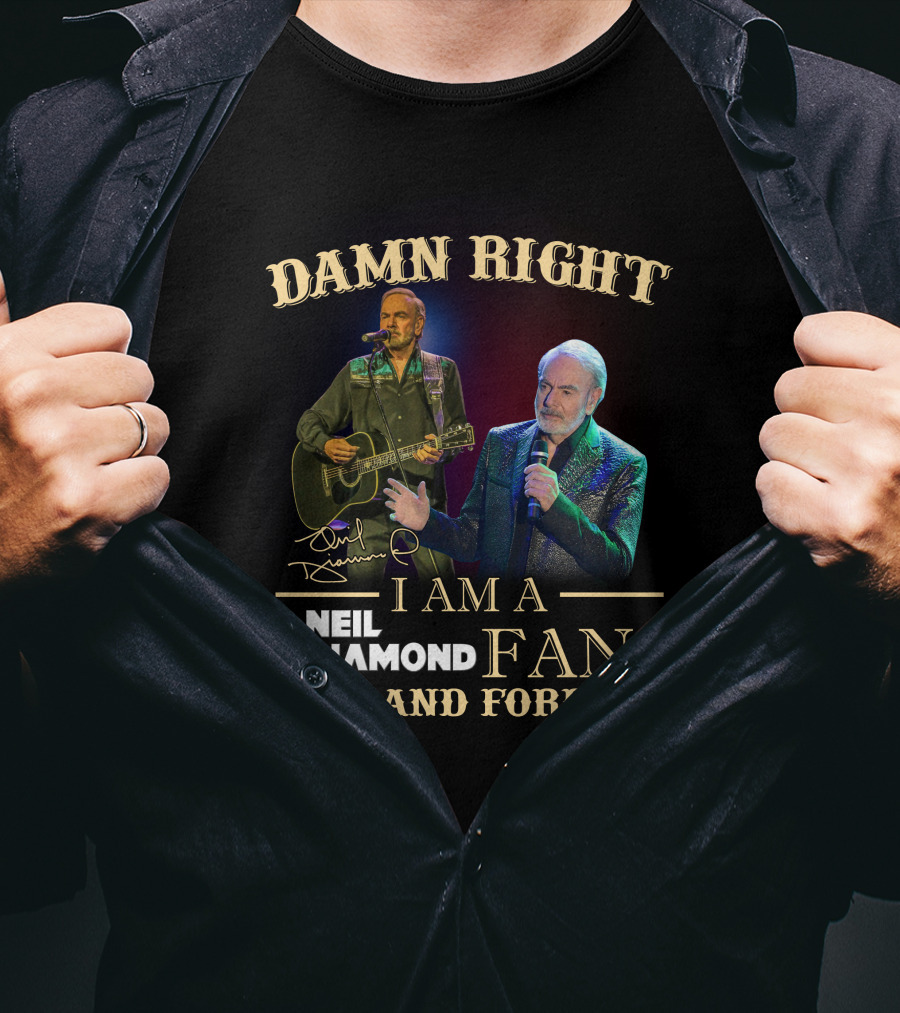 Damn Right I Am A Neil Diamond Fan Now And Forever T-Shirt