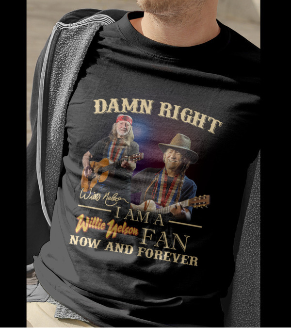 Damn Right I Am A Willie Nelson Fan Now And Forever T-Shirt