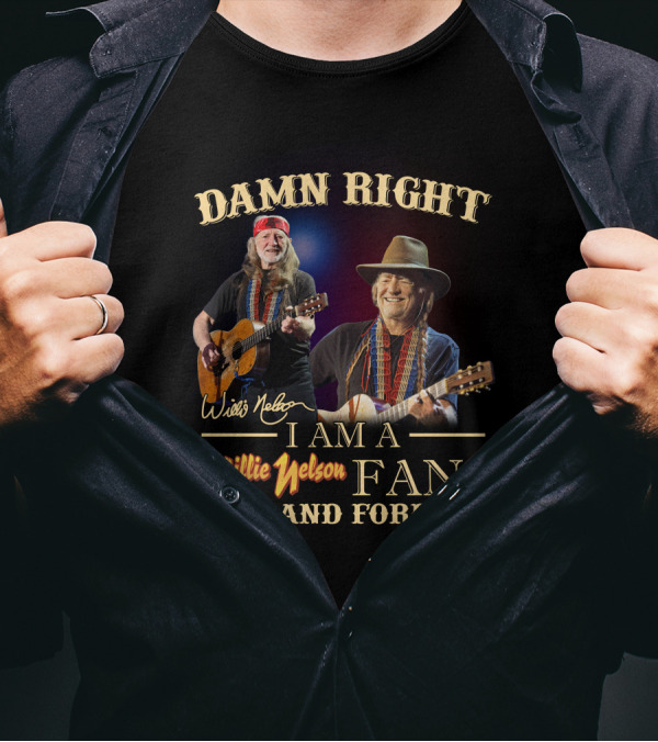 Damn Right I Am A Willie Nelson Fan Now And Forever T-Shirt