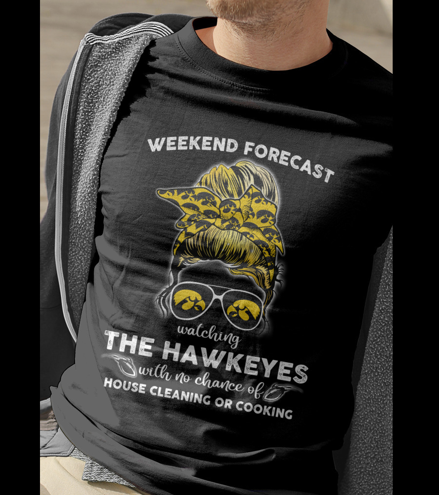 Weekend Forecast Watching The Hawkeyes With No Chance Of House Cleaning Or Cooking T-Shirt