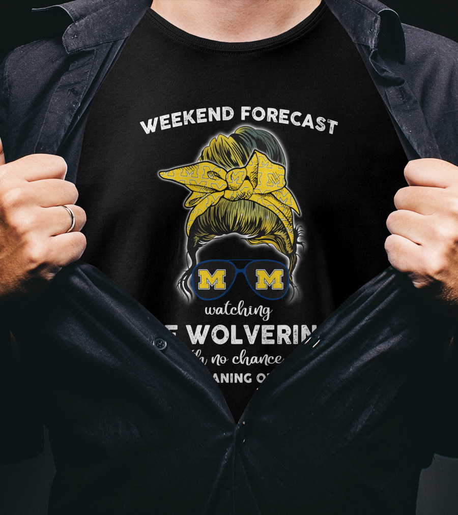 Weekend Forecast Watching The Wolverines With No Chance Of House Cleaning Or Cooking T-Shirt