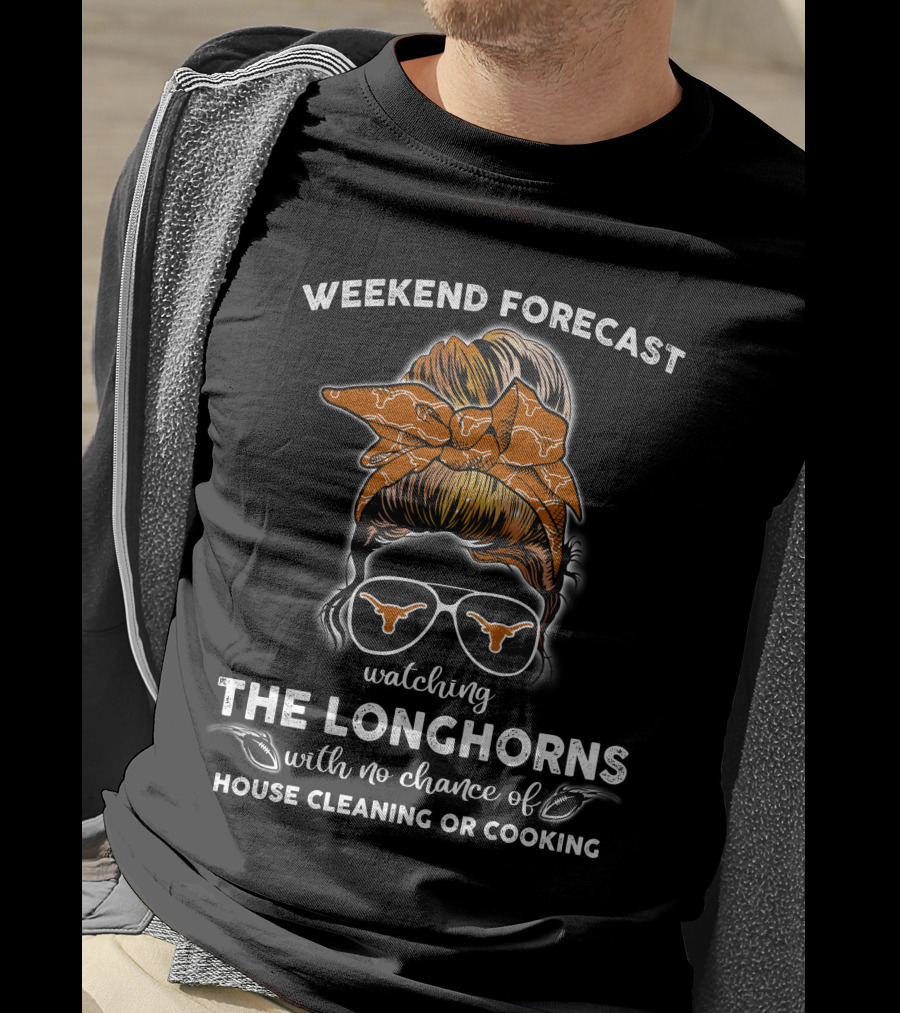 Weekend Forecast Watching The Longhorns With No Chance Of House Cleaning Or Cooking T-Shirt