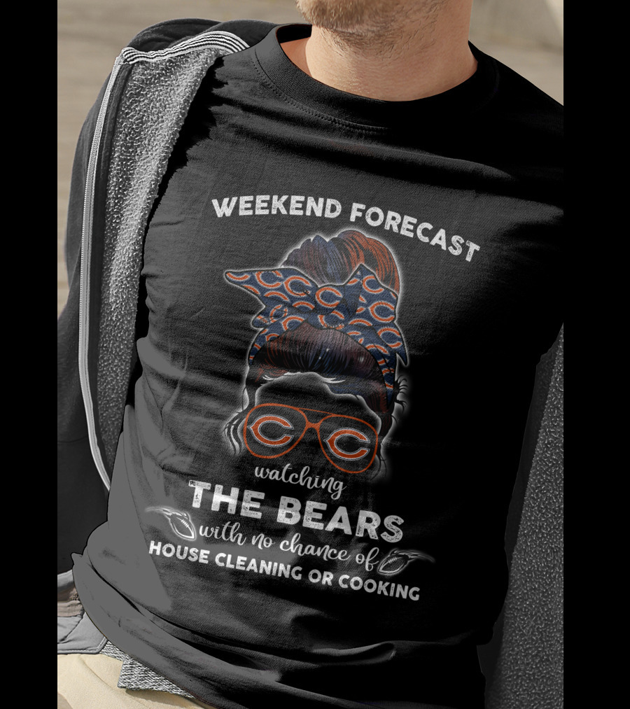 Weekend Forecast Watching The Bears With No Chance Of House Cleaning Or Cooking T-Shirt