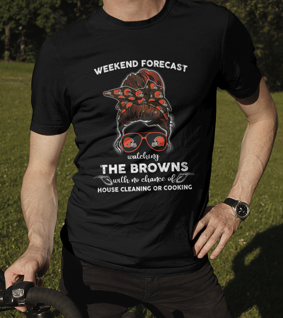 Weekend Forecast Watching The Browns With No Chance Of House Cleaning Or Cooking T-Shirt