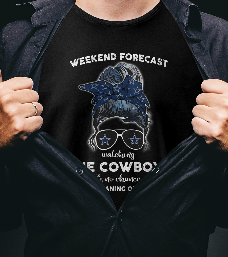 WEEKEND FORECAST Watching THE COWBOYS With No Chance Of HOUSE CLEANING OR COOKING T-Shirt