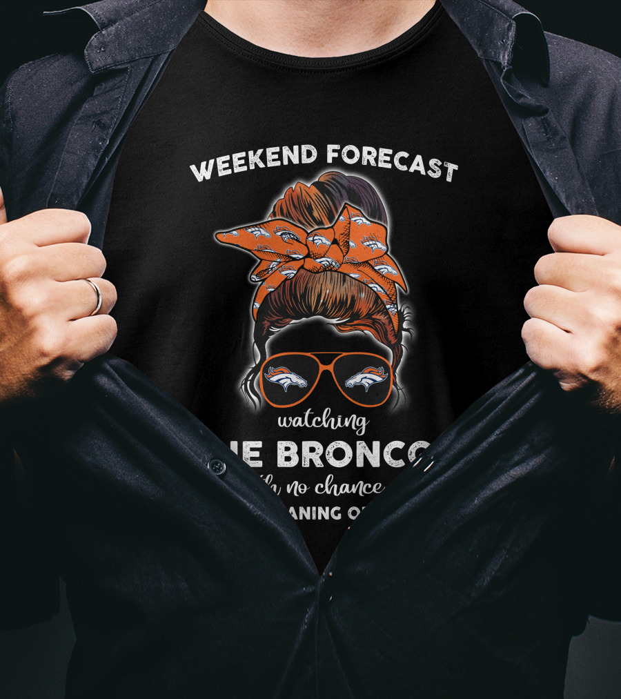 Weekend Forecast Watching The Broncos With No Chance Of House Cleaning Or Cooking T-Shirt