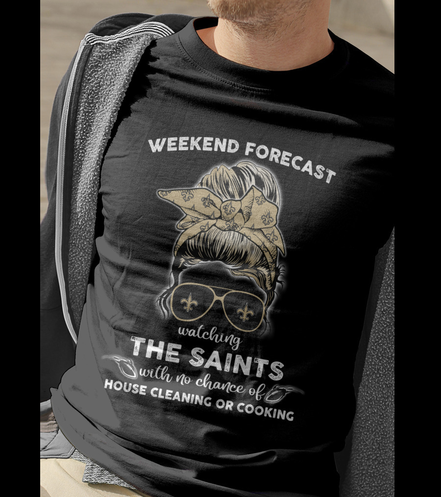 Weekend Forecast Watching The Saints With No Chance Of House Cleaning Or Cooking T-Shirt