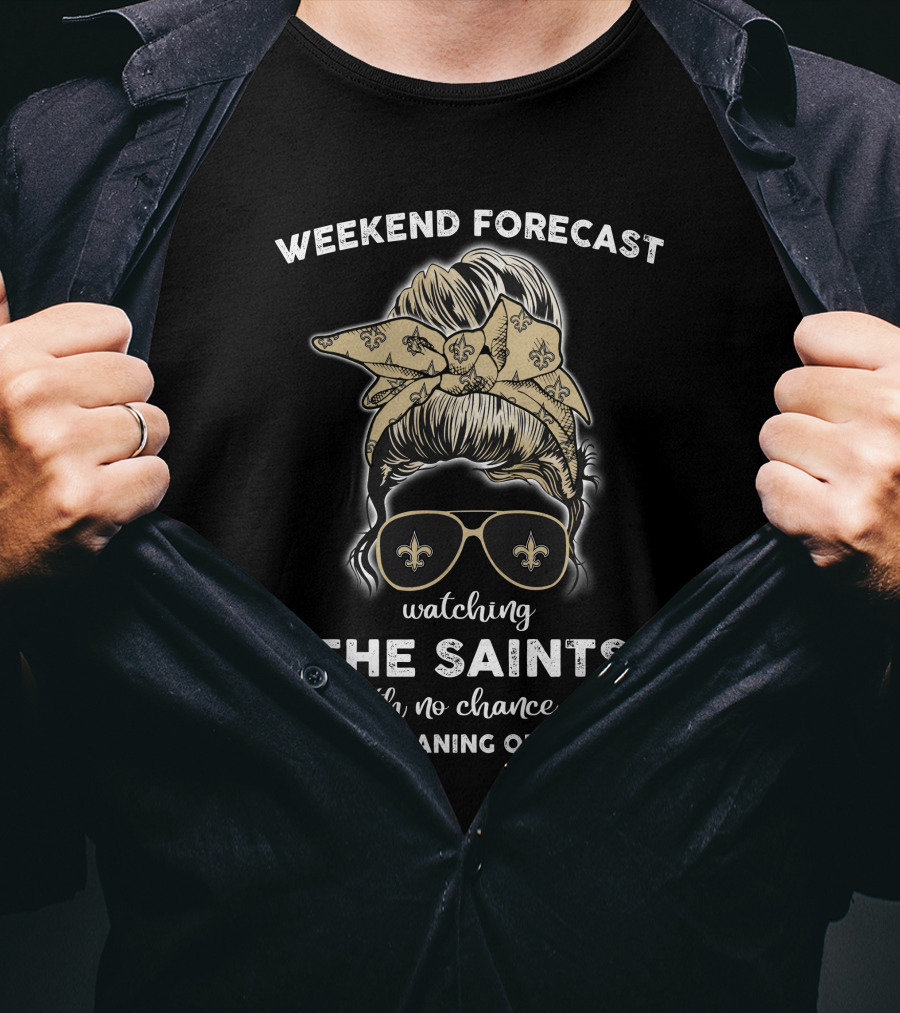 Weekend Forecast Watching The Saints With No Chance Of House Cleaning Or Cooking T-Shirt
